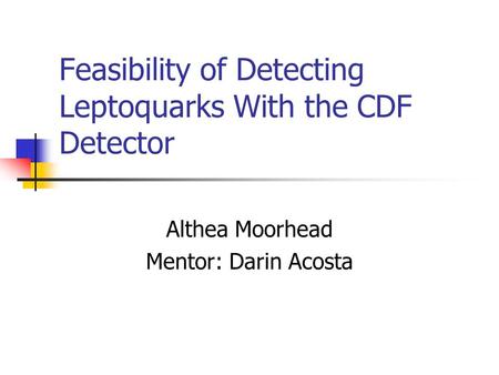 Feasibility of Detecting Leptoquarks With the CDF Detector Althea Moorhead Mentor: Darin Acosta.