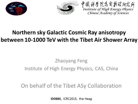 Northern sky Galactic Cosmic Ray anisotropy between 10-1000 TeV with the Tibet Air Shower Array Zhaoyang Feng Institute of High Energy Physics, CAS, China.