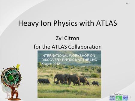 Zvi Citron Heavy Ion Physics with ATLAS Zvi Citron for the ATLAS Collaboration בסד INTERNATIONAL WORKSHOP ON DISCOVERY PHYSICS AT THE LHC Kruger 2012.