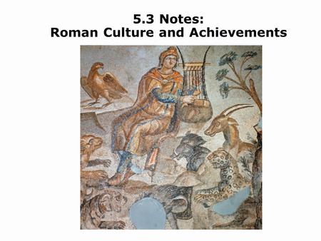 5.3 Notes: Roman Culture and Achievements. Summarize the works of Roman literary figures, historians, and philosophers. Describe the art and architecture.