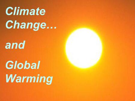Climate Change… and Global Warming.  Temperature  Currents  Precipitation.