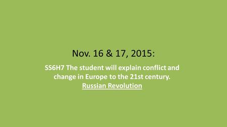 Nov. 16 & 17, 2015: SS6H7 The student will explain conflict and change in Europe to the 21st century. Russian Revolution.
