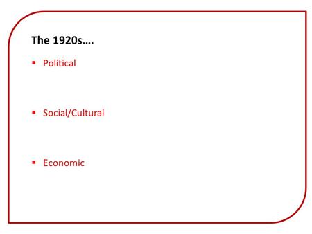 The 1920s….  Political  Social/Cultural  Economic.