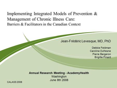 CALASS 2006 Implementing Integrated Models of Prevention & Management of Chronic Illness Care: Barriers & Facilitators in the Canadian Context Jean-Frédéric.