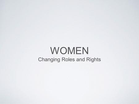 WOMEN Changing Roles and Rights. WOMEN AND CHANGE women started demanding rights in late 19th and early 20th century  right to vote  better labour laws,
