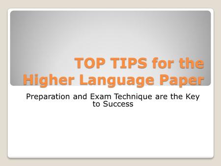 TOP TIPS for the Higher Language Paper Preparation and Exam Technique are the Key to Success.