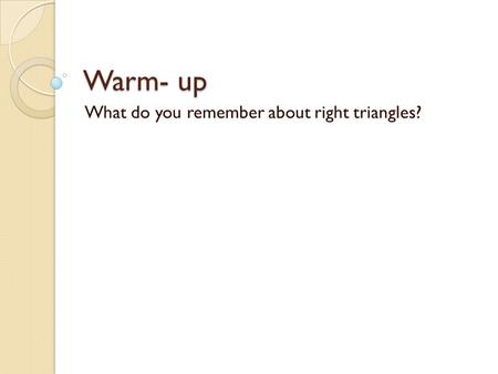 Warm- up What do you remember about right triangles?