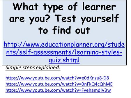 What type of learner are you? Test yourself to find out  nts/self-assessments/learning-styles- quiz.shtml Simple steps.