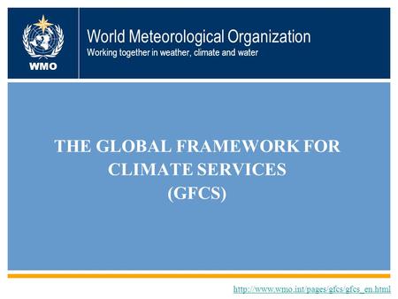 World Meteorological Organization Working together in weather, climate and water THE GLOBAL FRAMEWORK FOR CLIMATE SERVICES (GFCS)