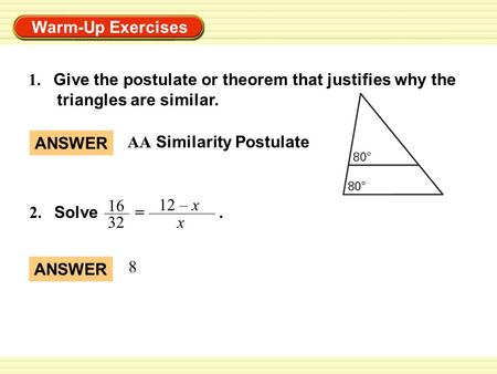 1. Give the postulate or theorem that justifies why the triangles are similar. ANSWER AA Similarity Postulate 2. Solve = .