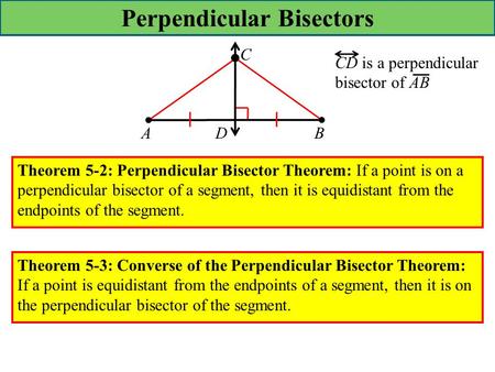 Perpendicular Bisectors ADB C CD is a perpendicular bisector of AB Theorem 5-2: Perpendicular Bisector Theorem: If a point is on a perpendicular bisector.