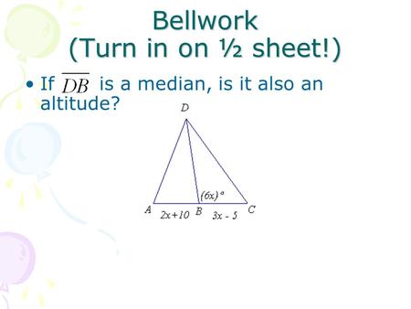 Bellwork (Turn in on ½ sheet!) If is a median, is it also an altitude?