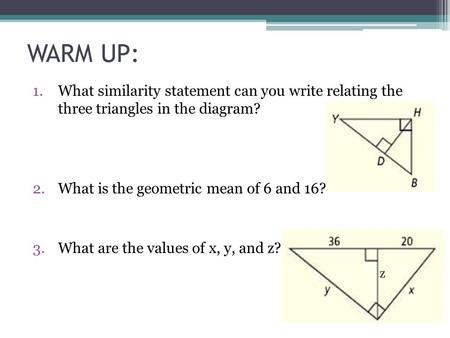 WARM UP: What similarity statement can you write relating the three triangles in the diagram? What is the geometric mean of 6 and 16? What are the values.