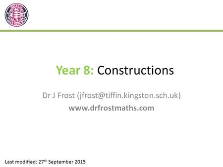 Year 8: Constructions Dr J Frost  Last modified: 27 th September 2015.