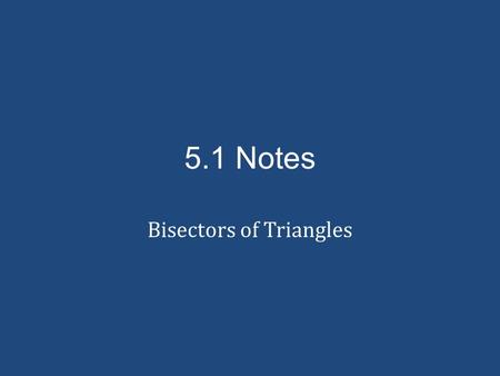 5.1 Notes Bisectors of Triangles. Perpendicular Bisectors We learned earlier that a segment bisector is any line, segment, or plane that intersects a.