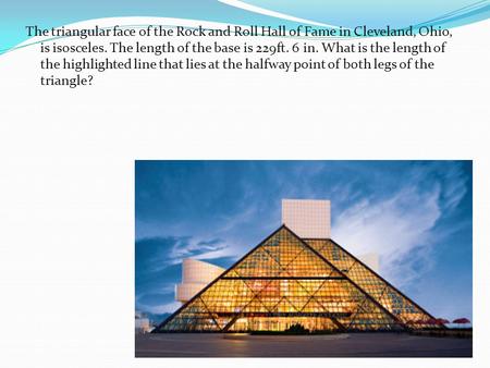 The triangular face of the Rock and Roll Hall of Fame in Cleveland, Ohio, is isosceles. The length of the base is 229ft. 6 in. What is the length of the.
