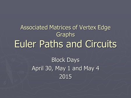 Associated Matrices of Vertex Edge Graphs Euler Paths and Circuits Block Days April 30, May 1 and May 4 2015.