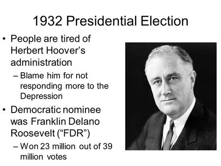 1932 Presidential Election People are tired of Herbert Hoover’s administration –Blame him for not responding more to the Depression Democratic nominee.
