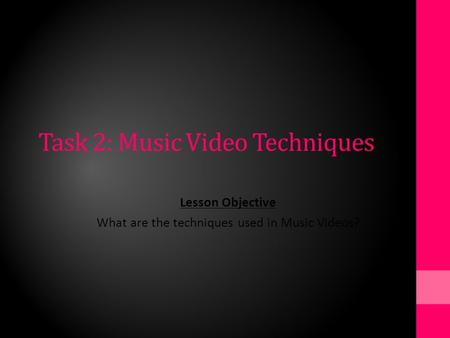 Task 2: Music Video Techniques Lesson Objective What are the techniques used in Music Videos?