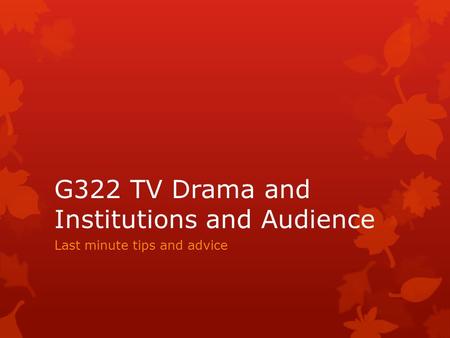 G322 TV Drama and Institutions and Audience Last minute tips and advice.