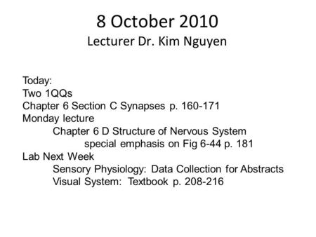 8 October 2010 Lecturer Dr. Kim Nguyen Today: Two 1QQs Chapter 6 Section C Synapses p. 160-171 Monday lecture Chapter 6 D Structure of Nervous System special.