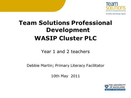 Team Solutions Professional Development WASIP Cluster PLC Year 1 and 2 teachers Debbie Martin; Primary Literacy Facilitator 10th May 2011.