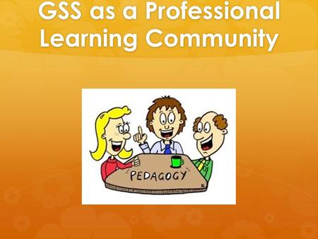 GSS as a Professional Learning Community. What do we already know about PLC’s?