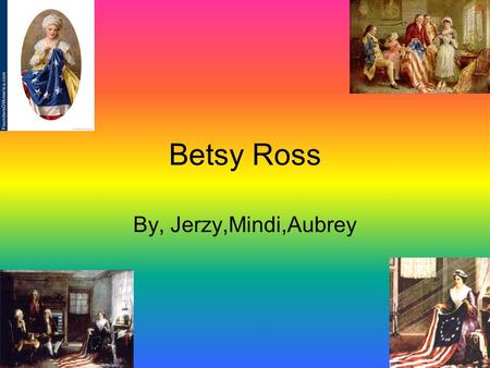 Betsy Ross By, Jerzy,Mindi,Aubrey. The birth of Betsy Ross Betsy Ross was born in Philadelphia on January 1,1752.
