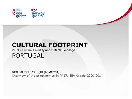 CULTURAL FOOTPRINT PT09 – Cultural Diversity and Cultural Exchange PORTUGAL Arts Council Portugal (DGArtes) Overview of the programmes in PA17, EEA Grants.