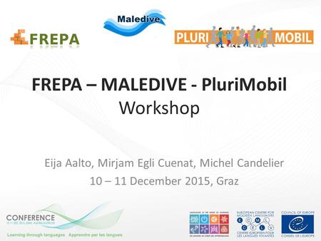 FREPA – MALEDIVE - PluriMobil Workshop Eija Aalto, Mirjam Egli Cuenat, Michel Candelier 10 – 11 December 2015, Graz.