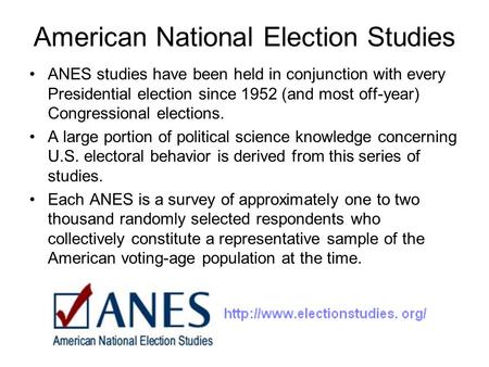 American National Election Studies ANES studies have been held in conjunction with every Presidential election since 1952 (and most off-year) Congressional.