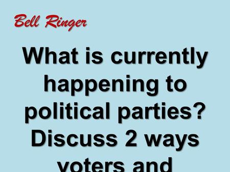 Bell Ringer What is currently happening to political parties? Discuss 2 ways voters and candidates influence this.