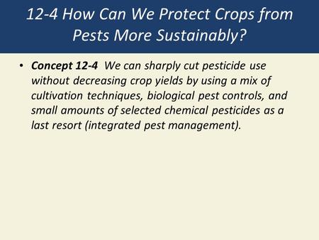 12-4 How Can We Protect Crops from Pests More Sustainably? Concept 12-4 We can sharply cut pesticide use without decreasing crop yields by using a mix.