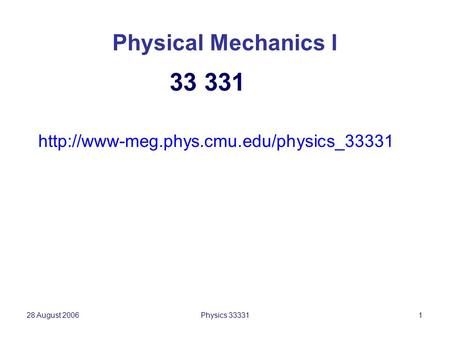 28 August 2006Physics 333311 Physical Mechanics I  33 331.