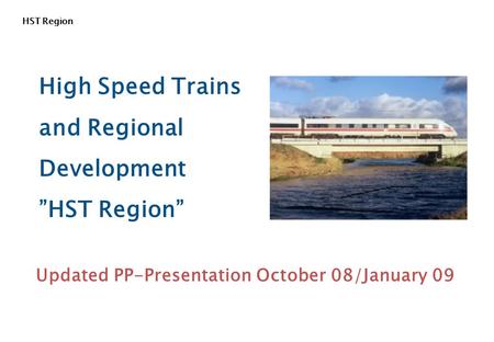 HST Region High Speed Trains and Regional Development ”HST Region” Updated PP-Presentation October 08/January 09.