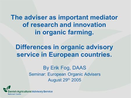 Danish Agricultural Advisory Service National Centre The adviser as important mediator of research and innovation in organic farming. Differences in organic.
