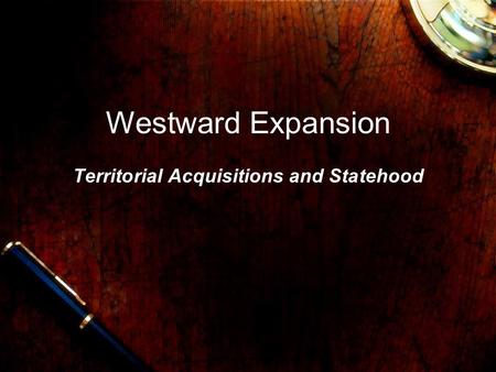 Westward Expansion Territorial Acquisitions and Statehood.