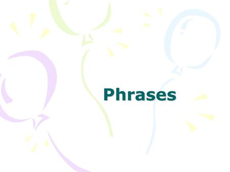 Phrases. PHRASES Prepositional Verbal ADJ ADV Appositives Gerunds Participial Infinitive Past Present.