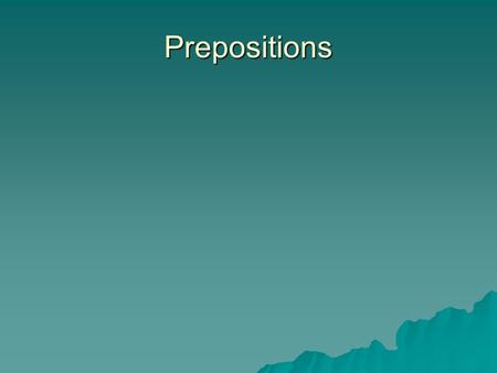 Prepositions. Definition of a Preposition  A preposition relates the noun or pronoun following it to another word in the sentence.  Examples of frequently.