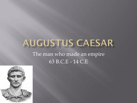 The man who made an empire 63 B.C.E - 14 C.E.  Octavian Caser was the grand nephew of Julius Caesar  Octavian spent time with Julius, while Julius was.