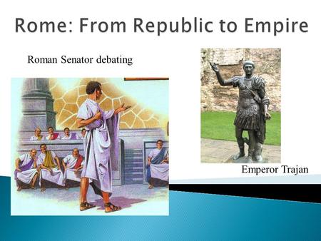 Emperor Trajan Roman Senator debating.  Republic – a government in which the people vote on representatives to run the government on their behalf.