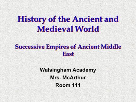 History of the Ancient and Medieval World Successive Empires of Ancient Middle East Walsingham Academy Mrs. McArthur Room 111.