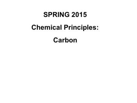 SPRING 2015 Chemical Principles: Carbon. Chapter 4: Carbon: The Backbone of Life Although cells are mostly% water, the rest consists mostly of carbon-based.