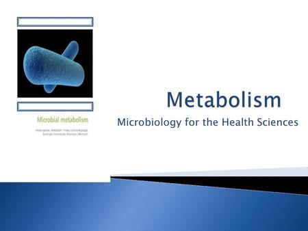 Microbiology for the Health Sciences. Metabolism: the sum of all chemical reactions that occur in a living cell in order that the cell sustains its life’s.