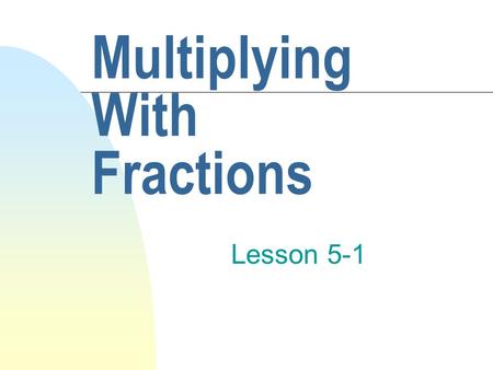 Multiplying With Fractions Lesson 5-1. Just Follow These Easy Steps! n Multiply the numerators and write down the answer as your new numerator. n Multiply.