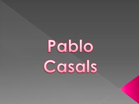 Pablo Casals He played the piano, violin, and organ.