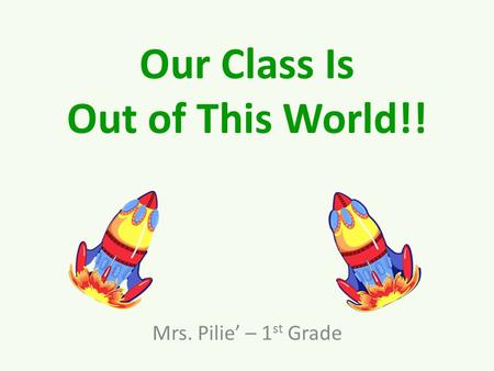 Our Class Is Out of This World!! Mrs. Pilie’ – 1 st Grade.