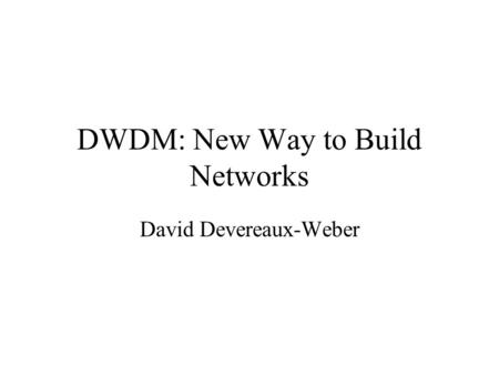 DWDM: New Way to Build Networks David Devereaux-Weber.