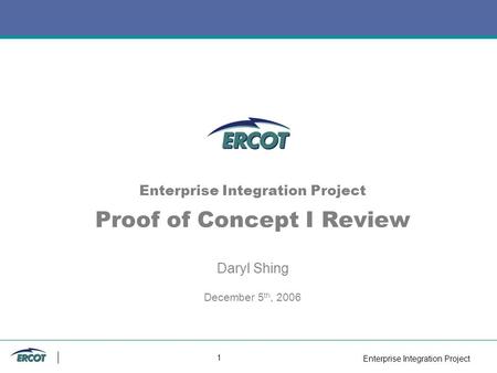 Enterprise Integration Project 1 Enterprise Integration Project Proof of Concept I Review Daryl Shing December 5 th, 2006.