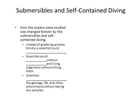 Submersibles and Self-Contained Diving How the oceans were studied was changed forever by the submersibles and self- contained diving. – Instead of grabbing.